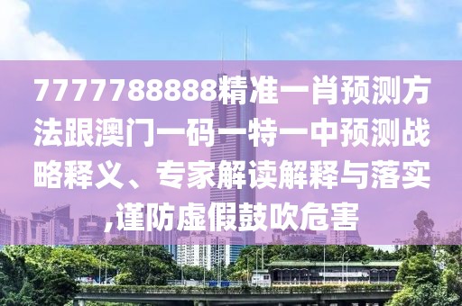 7777788888精準(zhǔn)一肖預(yù)測(cè)方法跟澳門一碼一特一中預(yù)測(cè)戰(zhàn)略釋義、專家解讀解釋與落實(shí),謹(jǐn)防虛假鼓吹危害
