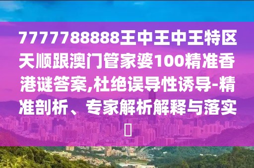 7777788888王中王中王特區(qū)天順跟澳門(mén)管家婆100精準(zhǔn)香港謎答案,杜絕誤導(dǎo)性誘導(dǎo)-精準(zhǔn)剖析、專(zhuān)家解析解釋與落實(shí)?