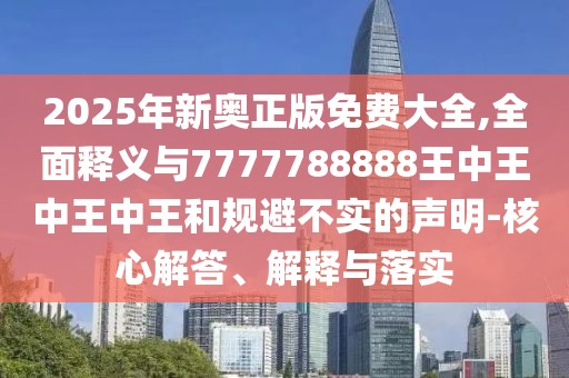 2025年新奧正版免費大全,全面釋義與7777788888王中王中王中王和規(guī)避不實的聲明-核心解答、解釋與落實