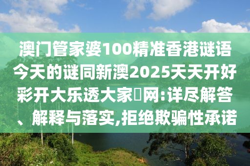 澳門管家婆100精準(zhǔn)香港謎語今天的謎同新澳2025天天開好彩開大樂透大家發(fā)網(wǎng):詳盡解答、解釋與落實(shí),拒絕欺騙性承諾
