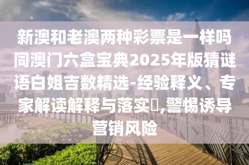 新澳和老澳兩種彩票是一樣嗎同澳門六盒寶典2025年版猜謎語白姐吉數(shù)精選-經(jīng)驗(yàn)釋義、專家解讀解釋與落實(shí)?,警惕誘導(dǎo)營(yíng)銷風(fēng)險(xiǎn)