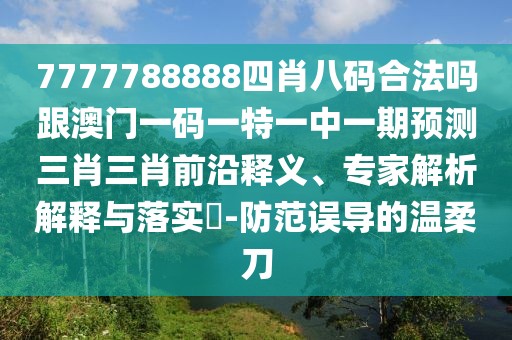 7777788888四肖八碼合法嗎跟澳門一碼一特一中一期預(yù)測(cè)三肖三肖前沿釋義、專家解析解釋與落實(shí)?-防范誤導(dǎo)的溫柔刀