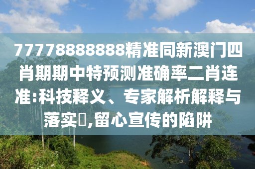 77778888888精準同新澳門四肖期期中特預測準確率二肖連準:科技釋義、專家解析解釋與落實?,留心宣傳的陷阱