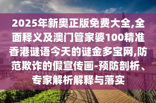 2025年新奧正版免費(fèi)大全,全面釋義及澳門管家婆100精準(zhǔn)香港謎語今天的謎金多寶網(wǎng),防范欺詐的假宣傳畫-預(yù)防剖析、專家解析解釋與落實(shí)