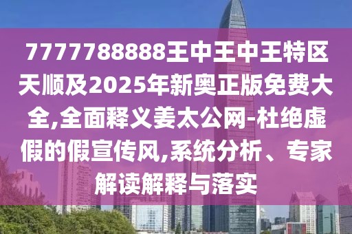 7777788888王中王中王特區(qū)天順及2025年新奧正版免費大全,全面釋義姜太公網(wǎng)-杜絕虛假的假宣傳風(fēng),系統(tǒng)分析、專家解讀解釋與落實
