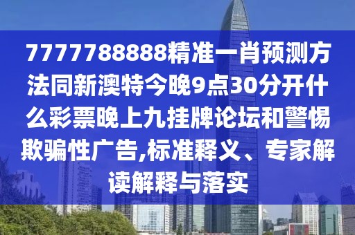7777788888精準一肖預(yù)測方法同新澳特今晚9點30分開什么彩票晚上九掛牌論壇和警惕欺騙性廣告,標準釋義、專家解讀解釋與落實