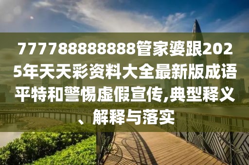 777788888888管家婆跟2025年天天彩資料大全最新版成語(yǔ)平特和警惕虛假宣傳,典型釋義、解釋與落實(shí)