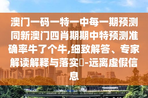 澳門(mén)一碼一特一中每一期預(yù)測(cè)同新澳門(mén)四肖期期中特預(yù)測(cè)準(zhǔn)確率牛了個(gè)牛,細(xì)致解答、專家解讀解釋與落實(shí)?-遠(yuǎn)離虛假信息
