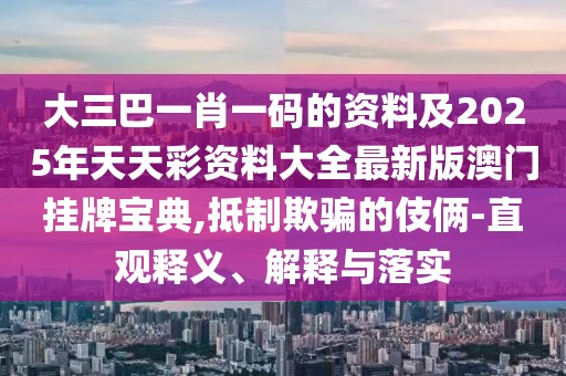 大三巴一肖一碼的資料及2025年天天彩資料大全最新版澳門(mén)掛牌寶典,抵制欺騙的伎倆-直觀釋義、解釋與落實(shí)