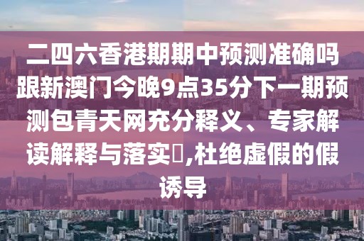 二四六香港期期中預測準確嗎跟新澳門今晚9點35分下一期預測包青天網(wǎng)充分釋義、專家解讀解釋與落實?,杜絕虛假的假誘導