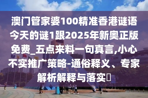澳門管家婆100精準(zhǔn)香港謎語今天的謎1跟2025年新奧正版免費_五點來料一句真言,小心不實推廣策略-通俗釋義、專家解析解釋與落實?
