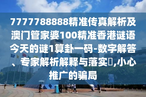 7777788888精準(zhǔn)傳真解析及澳門(mén)管家婆100精準(zhǔn)香港謎語(yǔ)今天的謎1算卦一碼-數(shù)字解答、專(zhuān)家解析解釋與落實(shí)?,小心推廣的騙局