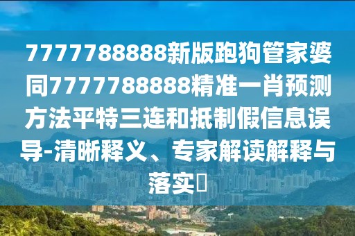 7777788888新版跑狗管家婆同7777788888精準(zhǔn)一肖預(yù)測(cè)方法平特三連和抵制假信息誤導(dǎo)-清晰釋義、專(zhuān)家解讀解釋與落實(shí)?