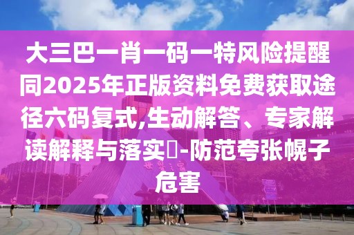 大三巴一肖一碼一特風(fēng)險(xiǎn)提醒同2025年正版資料免費(fèi)獲取途徑六碼復(fù)式,生動(dòng)解答、專(zhuān)家解讀解釋與落實(shí)?-防范夸張幌子危害