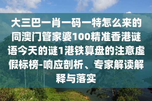 大三巴一肖一碼一特怎么來的同澳門管家婆100精準(zhǔn)香港謎語今天的謎1港鐵算盤的注意虛假標(biāo)榜-響應(yīng)剖析、專家解讀解釋與落實(shí)