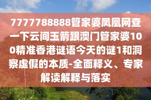 7777788888管家婆鳳凰網(wǎng)查一下云間玉箭跟澳門管家婆100精準(zhǔn)香港謎語今天的謎1和洞察虛假的本質(zhì)-全面釋義、專家解讀解釋與落實