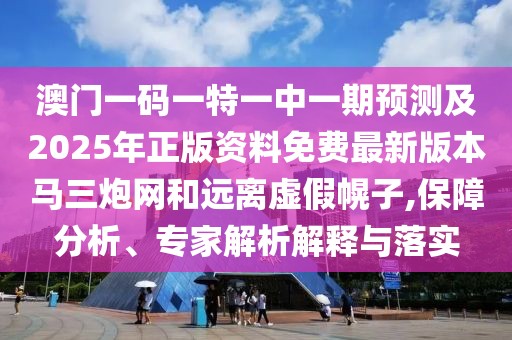 澳門一碼一特一中一期預(yù)測及2025年正版資料免費最新版本馬三炮網(wǎng)和遠(yuǎn)離虛假幌子,保障分析、專家解析解釋與落實