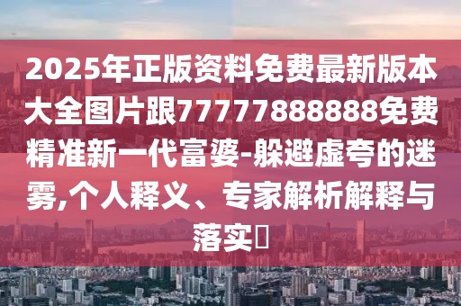 2025年正版資料免費(fèi)最新版本大全圖片跟77777888888免費(fèi)精準(zhǔn)新一代富婆-躲避虛夸的迷霧,個(gè)人釋義、專家解析解釋與落實(shí)?