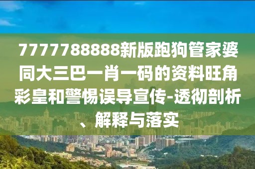 7777788888新版跑狗管家婆同大三巴一肖一碼的資料旺角彩皇和警惕誤導(dǎo)宣傳-透徹剖析、解釋與落實(shí)