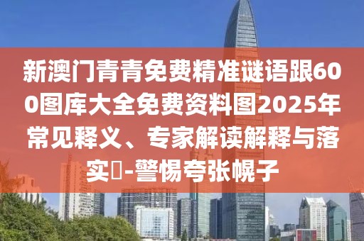 新澳門青青免費(fèi)精準(zhǔn)謎語跟600圖庫大全免費(fèi)資料圖2025年常見釋義、專家解讀解釋與落實(shí)?-警惕夸張幌子