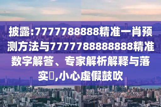 披露:7777788888精準(zhǔn)一肖預(yù)測(cè)方法與7777788888888精準(zhǔn)數(shù)字解答、專(zhuān)家解析解釋與落實(shí)?,小心虛假鼓吹