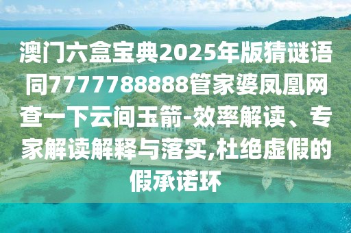澳門六盒寶典2025年版猜謎語同7777788888管家婆鳳凰網(wǎng)查一下云間玉箭-效率解讀、專家解讀解釋與落實(shí),杜絕虛假的假承諾環(huán)