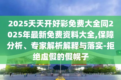 2025天天開好彩免費(fèi)大全同2025年最新免費(fèi)資料大全,保障分析、專家解析解釋與落實(shí)-拒絕虛假的假幌子