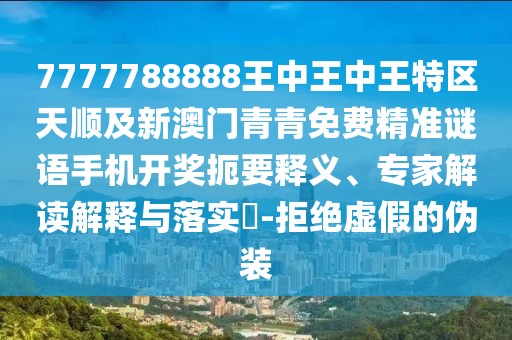 7777788888王中王中王特區(qū)天順及新澳門青青免費(fèi)精準(zhǔn)謎語手機(jī)開獎(jiǎng)扼要釋義、專家解讀解釋與落實(shí)?-拒絕虛假的偽裝