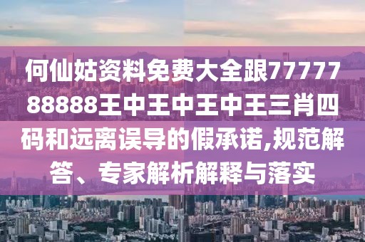 何仙姑資料免費(fèi)大全跟7777788888王中王中王中王三肖四碼和遠(yuǎn)離誤導(dǎo)的假承諾,規(guī)范解答、專家解析解釋與落實(shí)