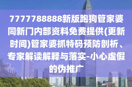 7777788888新版跑狗管家婆同新門內(nèi)部資料免費(fèi)提供(更新時(shí)間)管家婆抓特碼預(yù)防剖析、專家解讀解釋與落實(shí)-小心虛假的偽推廣
