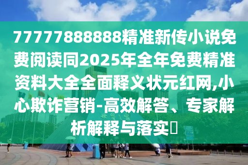 77777888888精準(zhǔn)新傳小說免費(fèi)閱讀同2025年全年免費(fèi)精準(zhǔn)資料大全全面釋義狀元紅網(wǎng),小心欺詐營(yíng)銷-高效解答、專家解析解釋與落實(shí)?