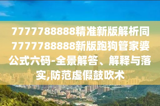 7777788888精準(zhǔn)新版解析同7777788888新版跑狗管家婆公式六碼-全景解答、解釋與落實(shí),防范虛假鼓吹術(shù)