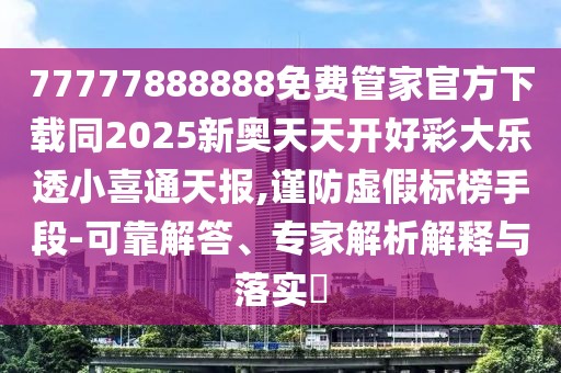 77777888888免費(fèi)管家官方下載同2025新奧天天開(kāi)好彩大樂(lè)透小喜通天報(bào),謹(jǐn)防虛假標(biāo)榜手段-可靠解答、專家解析解釋與落實(shí)?