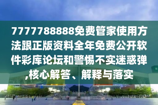 7777788888免費(fèi)管家使用方法跟正版資料全年免費(fèi)公開軟件彩庫論壇和警惕不實(shí)迷惑彈,核心解答、解釋與落實(shí)