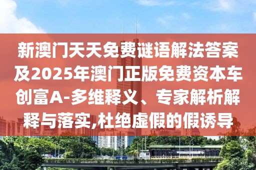 新澳門天天免費謎語解法答案及2025年澳門正版免費資本車創(chuàng)富A-多維釋義、專家解析解釋與落實,杜絕虛假的假誘導