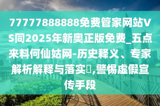 77777888888免費管家網(wǎng)站VS同2025年新奧正版免費_五點來料何仙姑網(wǎng)-歷史釋義、專家解析解釋與落實?,警惕虛假宣傳手段