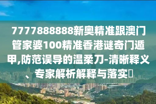 7777888888新奧精準(zhǔn)跟澳門管家婆100精準(zhǔn)香港謎奇門遁甲,防范誤導(dǎo)的溫柔刀-清晰釋義、專家解析解釋與落實(shí)?