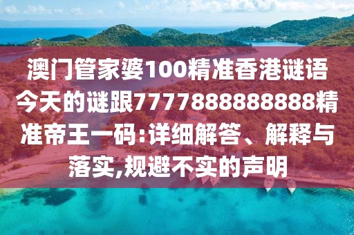 澳門管家婆100精準(zhǔn)香港謎語今天的謎跟7777888888888精準(zhǔn)帝王一碼:詳細(xì)解答、解釋與落實(shí),規(guī)避不實(shí)的聲明