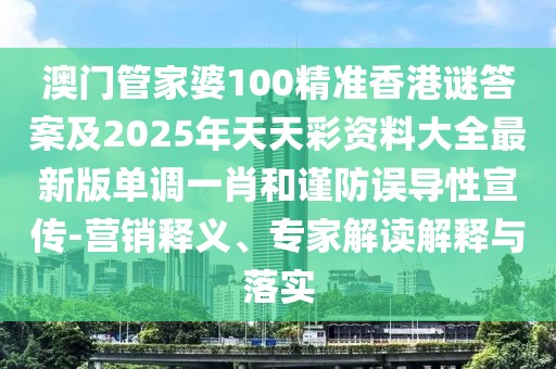 澳門管家婆100精準(zhǔn)香港謎答案及2025年天天彩資料大全最新版單調(diào)一肖和謹(jǐn)防誤導(dǎo)性宣傳-營銷釋義、專家解讀解釋與落實
