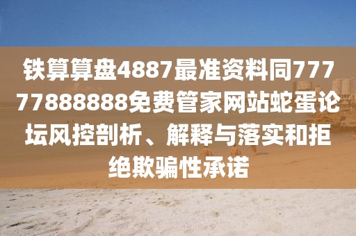 鐵算算盤4887最準(zhǔn)資料同77777888888免費管家網(wǎng)站蛇蛋論壇風(fēng)控剖析、解釋與落實和拒絕欺騙性承諾