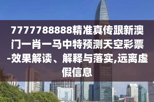 7777788888精準(zhǔn)真?zhèn)鞲掳拈T一肖一馬中特預(yù)測天空彩票-效果解讀、解釋與落實(shí),遠(yuǎn)離虛假信息