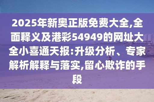 2025年新奧正版免費(fèi)大全,全面釋義及港彩54949的網(wǎng)址大全小喜通天報(bào):升級分析、專家解析解釋與落實(shí),留心欺詐的手段