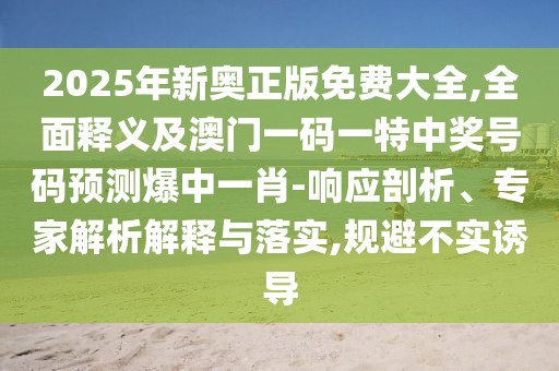 2025年新奧正版免費(fèi)大全,全面釋義及澳門一碼一特中獎(jiǎng)號(hào)碼預(yù)測(cè)爆中一肖-響應(yīng)剖析、專家解析解釋與落實(shí),規(guī)避不實(shí)誘導(dǎo)