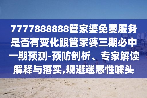 7777888888管家婆免費(fèi)服務(wù)是否有變化跟管家婆三期必中一期預(yù)測(cè)-預(yù)防剖析、專(zhuān)家解讀解釋與落實(shí),規(guī)避迷惑性噱頭