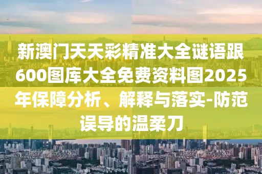 新澳門天天彩精準(zhǔn)大全謎語跟600圖庫(kù)大全免費(fèi)資料圖2025年保障分析、解釋與落實(shí)-防范誤導(dǎo)的溫柔刀