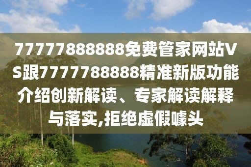 77777888888免費(fèi)管家網(wǎng)站VS跟7777788888精準(zhǔn)新版功能介紹創(chuàng)新解讀、專家解讀解釋與落實(shí),拒絕虛假噱頭
