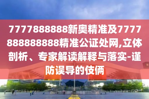 7777888888新奧精準(zhǔn)及7777888888888精準(zhǔn)公證處網(wǎng),立體剖析、專家解讀解釋與落實(shí)-謹(jǐn)防誤導(dǎo)的伎倆