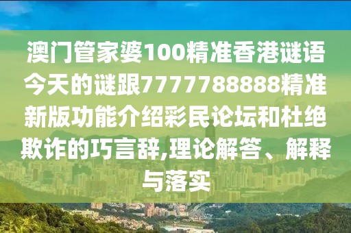 澳門管家婆100精準(zhǔn)香港謎語(yǔ)今天的謎跟7777788888精準(zhǔn)新版功能介紹彩民論壇和杜絕欺詐的巧言辭,理論解答、解釋與落實(shí)