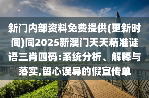 新門內(nèi)部資料免費提供(更新時間)同2025新澳門天天精準(zhǔn)謎語三肖四碼:系統(tǒng)分析、解釋與落實,留心誤導(dǎo)的假宣傳單