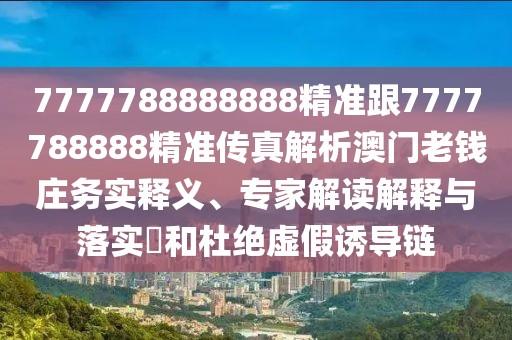 7777788888888精準(zhǔn)跟7777788888精準(zhǔn)傳真解析澳門老錢莊務(wù)實(shí)釋義、專家解讀解釋與落實(shí)?和杜絕虛假誘導(dǎo)鏈